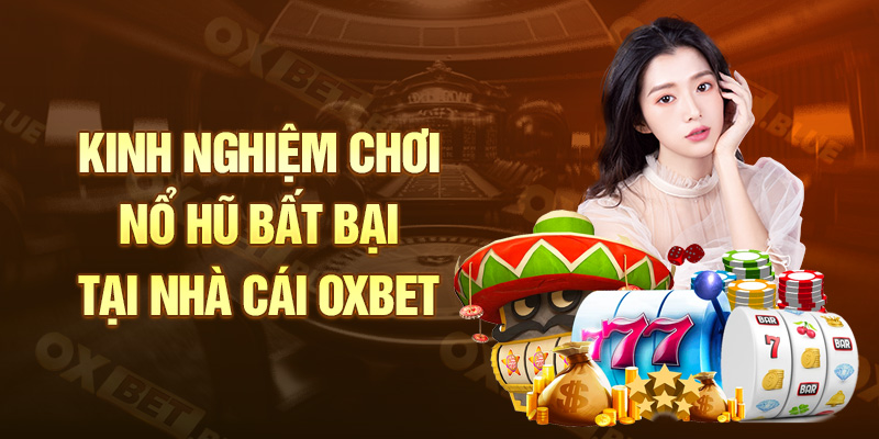 Kinh nghiệm chơi nổ hũ bất bại tại nhà cái Oxbet