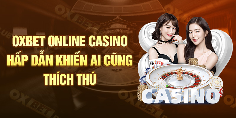 Oxbet online Casino hấp dẫn khiến ai cũng thích thú