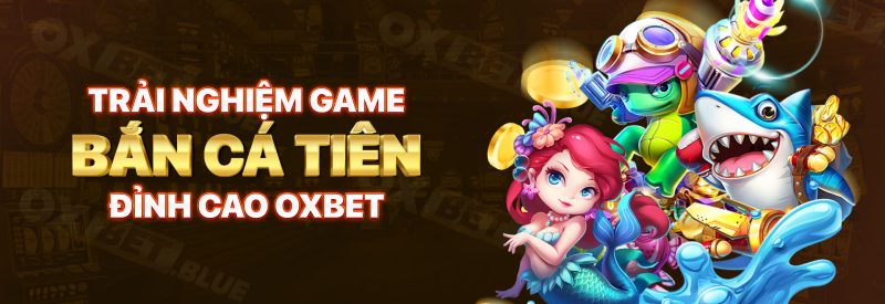 Trải Nghiệm Game Bắn Cá Tiên Đỉnh Cao OXBET