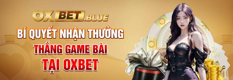 Bí Quyết Nhận Thưởng Thắng Game Bài Tại OXBET