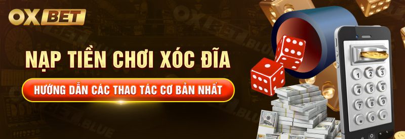 Nạp Tiền Chơi Xóc Đĩa: Hướng Dẫn Các Thao Tác Cơ Bản Nhất